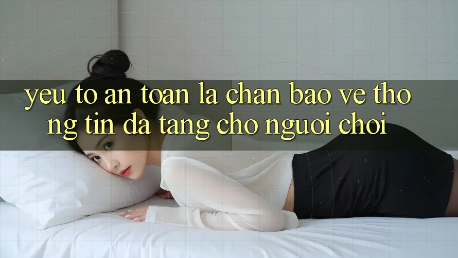 Yếu Tố “An Toàn” - Lá Chắn Bảo vệ thông tin Đa Tầng Cho Người chơi Yếu Tố “An Toàn” - Lá Chắn Bảo vệ thông tin Đa Tầng Cho Người chơi