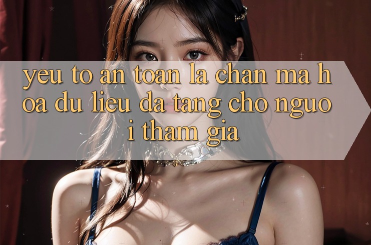 Yếu Tố “An Toàn” - Lá Chắn Mã hóa dữ liệu Đa Tầng Cho Người tham gia Yếu Tố “An Toàn” - Lá Chắn Mã hóa dữ liệu Đa Tầng Cho Người tham gia