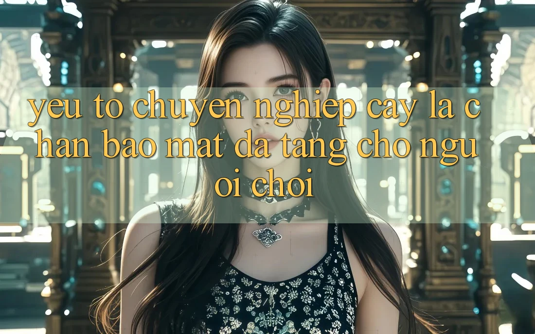 Yếu Tố “Chuyên nghiệp cậy” - Lá Chắn Bảo Mật Đa Tầng Cho Người chơi