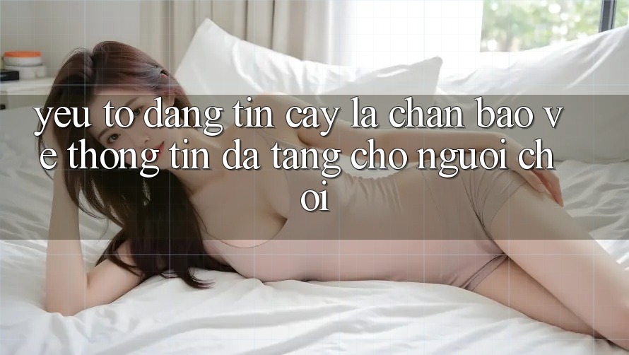 Yếu Tố “Đáng tin cậy” - Lá Chắn Bảo vệ thông tin Đa Tầng Cho Người chơi