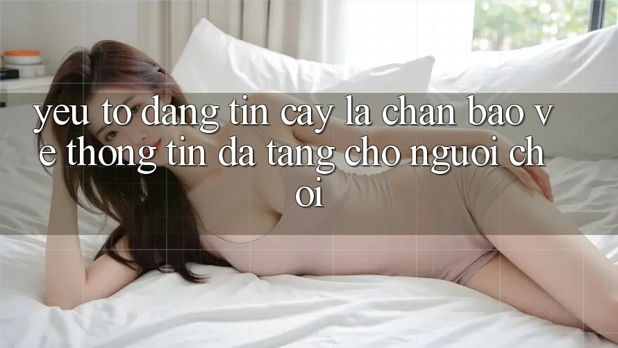 Yếu Tố “Đáng tin cậy” - Lá Chắn Bảo vệ thông tin Đa Tầng Cho Người chơi Yếu Tố “Đáng tin cậy” - Lá Chắn Bảo vệ thông tin Đa Tầng Cho Người chơi