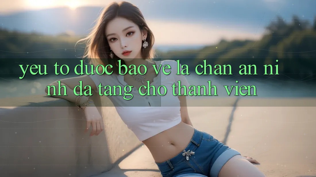 Yếu Tố “Được bảo vệ” - Lá Chắn An ninh Đa Tầng Cho Thành viên Yếu Tố “Được bảo vệ” - Lá Chắn An ninh Đa Tầng Cho Thành viên