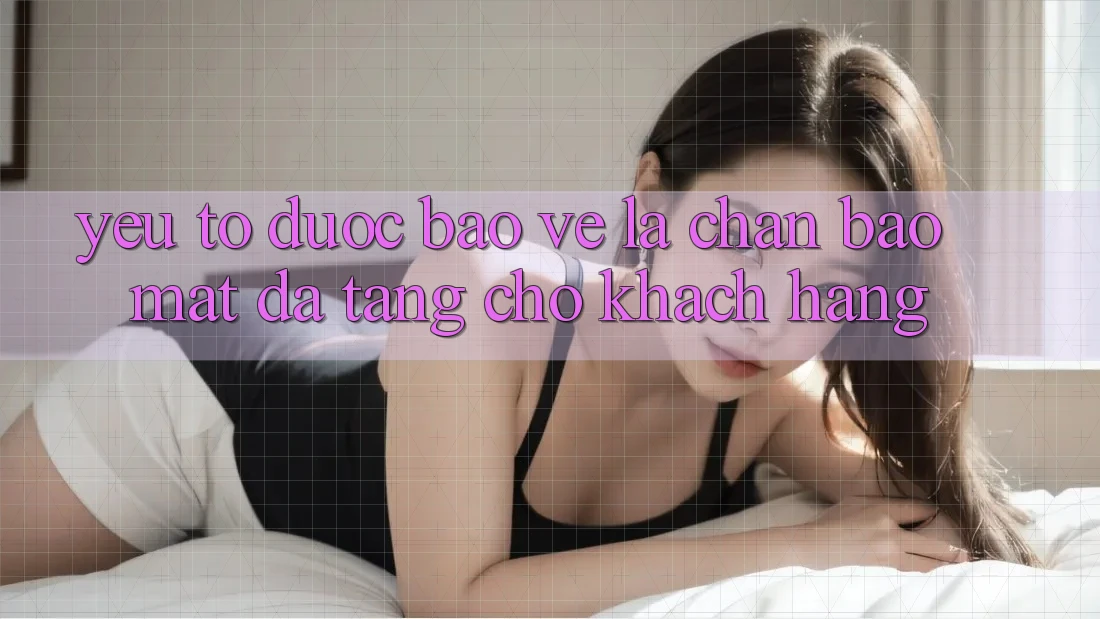 Yếu Tố “Được bảo vệ” - Lá Chắn Bảo Mật Đa Tầng Cho Khách hàng Yếu Tố “Được bảo vệ” - Lá Chắn Bảo Mật Đa Tầng Cho Khách hàng