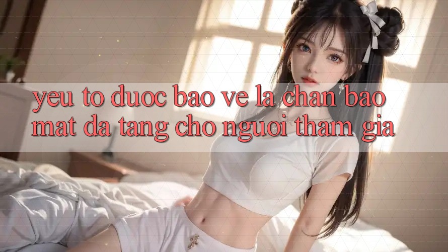 Yếu Tố “Được bảo vệ” - Lá Chắn Bảo Mật Đa Tầng Cho Người tham gia Yếu Tố “Được bảo vệ” - Lá Chắn Bảo Mật Đa Tầng Cho Người tham gia