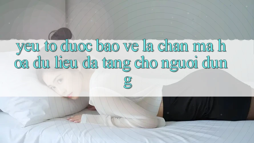 Yếu Tố “Được bảo vệ” - Lá Chắn Mã hóa dữ liệu Đa Tầng Cho Người Dùng Yếu Tố “Được bảo vệ” - Lá Chắn Mã hóa dữ liệu Đa Tầng Cho Người Dùng
