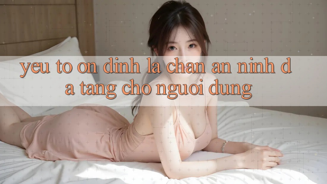 Yếu Tố “Ổn định” - Lá Chắn An ninh Đa Tầng Cho Người Dùng Yếu Tố “Ổn định” - Lá Chắn An ninh Đa Tầng Cho Người Dùng