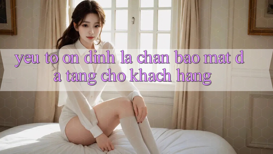 Yếu Tố “Ổn định” - Lá Chắn Bảo Mật Đa Tầng Cho Khách hàng