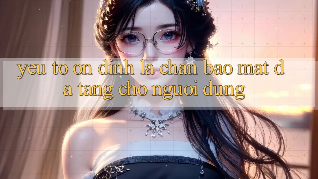 Yếu Tố “Ổn định” - Lá Chắn Bảo Mật Đa Tầng Cho Người Dùng