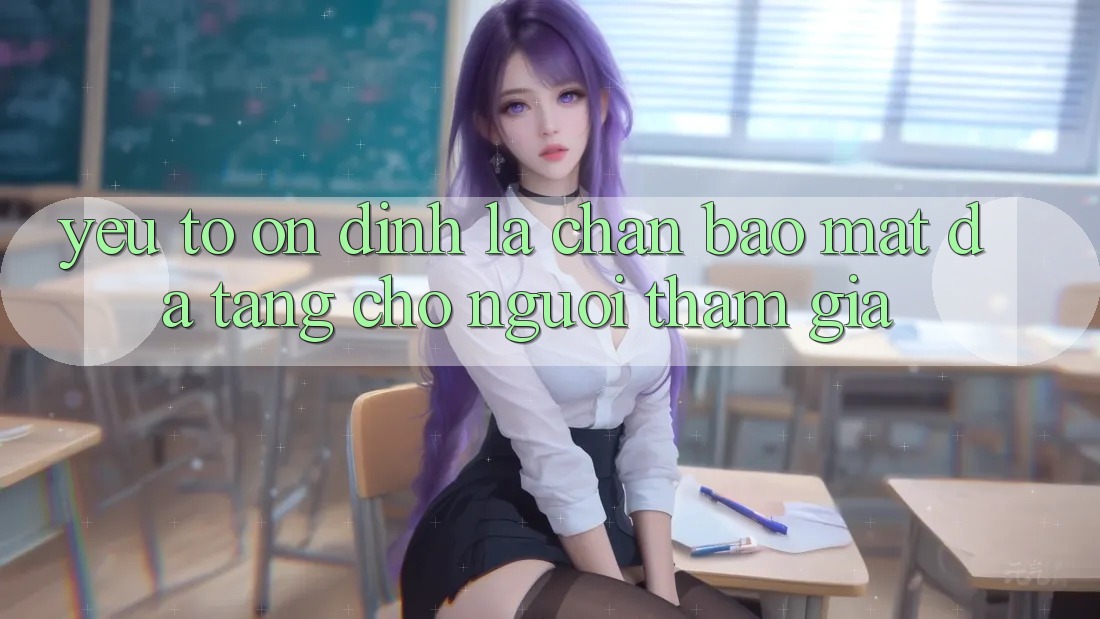 Yếu Tố “Ổn định” - Lá Chắn Bảo Mật Đa Tầng Cho Người tham gia Yếu Tố “Ổn định” - Lá Chắn Bảo Mật Đa Tầng Cho Người tham gia