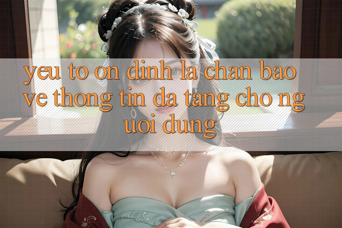 Yếu Tố “Ổn định” - Lá Chắn Bảo vệ thông tin Đa Tầng Cho Người Dùng