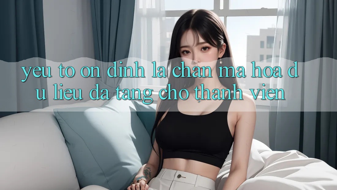 Yếu Tố “Ổn định” - Lá Chắn Mã hóa dữ liệu Đa Tầng Cho Thành viên
