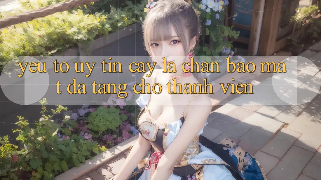 Yếu Tố “Uy tín cậy” - Lá Chắn Bảo Mật Đa Tầng Cho Thành viên Yếu Tố “Uy tín cậy” - Lá Chắn Bảo Mật Đa Tầng Cho Thành viên