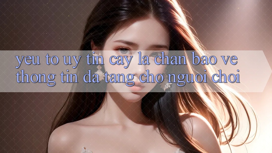 Yếu Tố “Uy tín cậy” - Lá Chắn Bảo vệ thông tin Đa Tầng Cho Người chơi