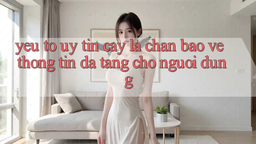 Yếu Tố “Uy tín cậy” - Lá Chắn Bảo vệ thông tin Đa Tầng Cho Người Dùng Yếu Tố “Uy tín cậy” - Lá Chắn Bảo vệ thông tin Đa Tầng Cho Người Dùng
